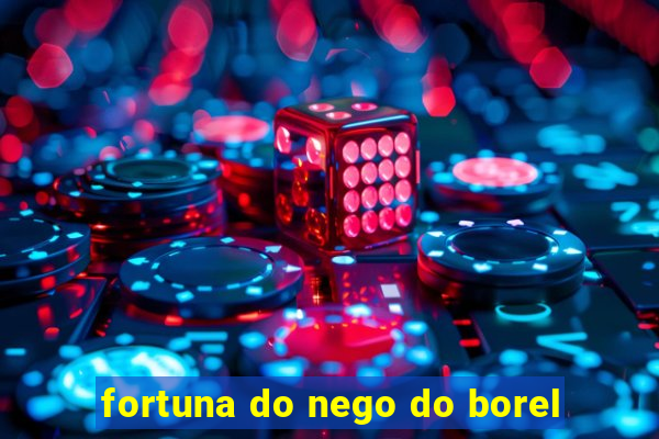 fortuna do nego do borel